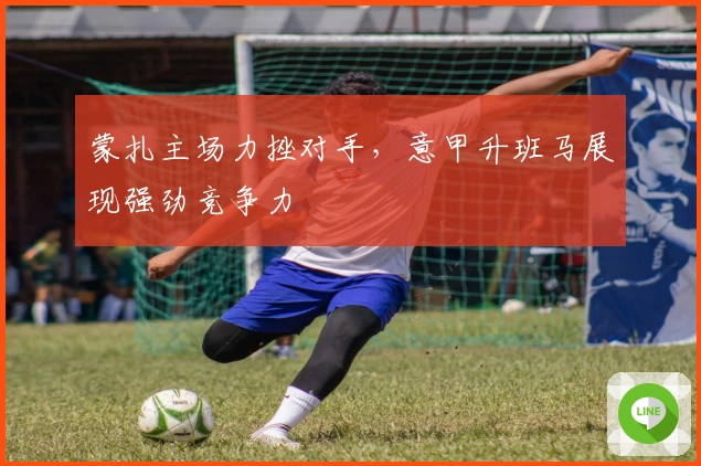 蒙扎主场力挫对手，意甲升班马展现强劲竞争力