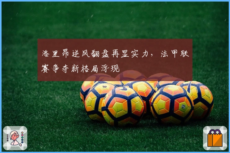 洛里昂逆风翻盘再显实力，法甲联赛争夺新格局浮现