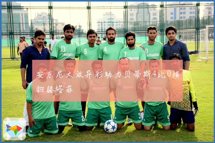 安东尼大放异彩助力贝蒂斯4比0横扫赫塔菲