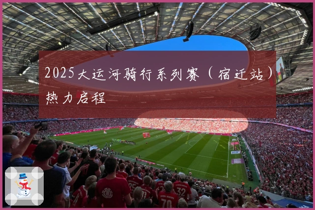 2025大运河骑行系列赛（宿迁站）热力启程