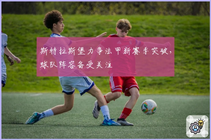 斯特拉斯堡力争法甲新赛季突破，球队阵容备受关注