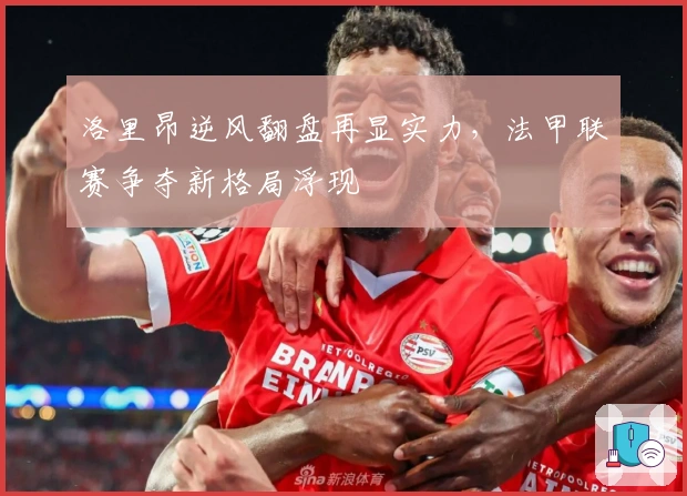 洛里昂逆风翻盘再显实力，法甲联赛争夺新格局浮现