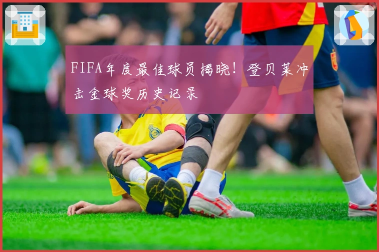 FIFA年度最佳球员揭晓！登贝莱冲击金球奖历史记录