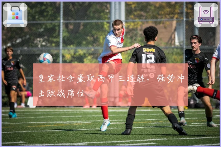 皇家社会豪取西甲三连胜，强势冲击欧战席位