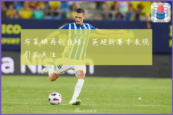 布莱顿再创佳绩，英超新赛季表现引发关注