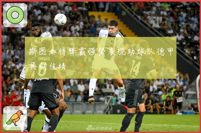 斯图加特锋霸强势表现助球队德甲再创佳绩