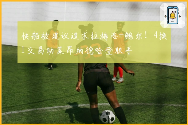 快船被建议追求拉梅洛-鲍尔！4换1交易助莱昂纳德哈登联手