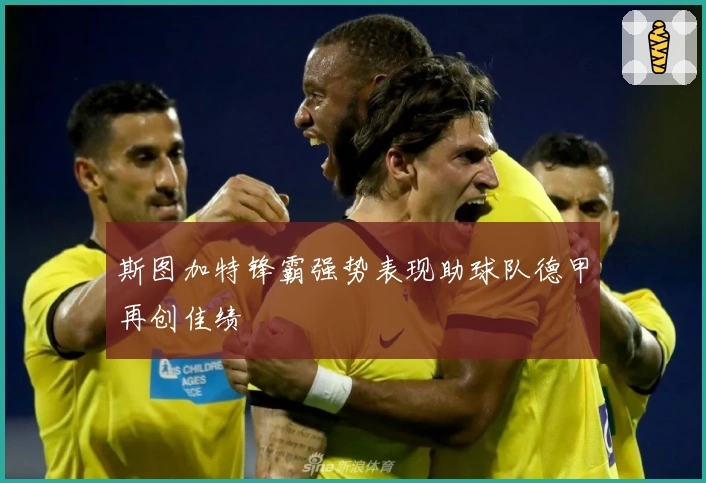 斯图加特锋霸强势表现助球队德甲再创佳绩