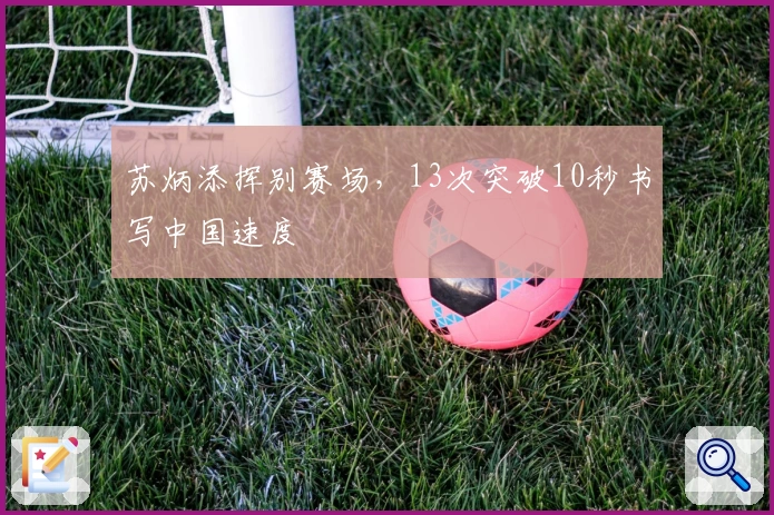 苏炳添挥别赛场，13次突破10秒书写中国速度